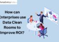 How can Enterprises use Data Clean Rooms to Improve ROI?